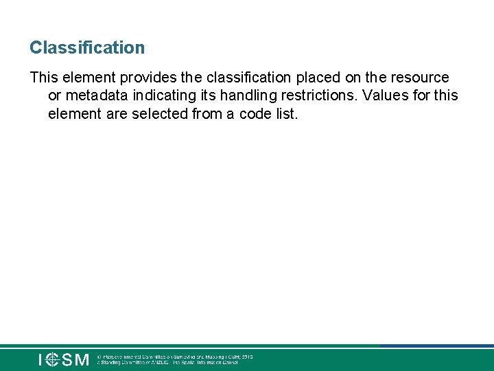 Classification This element provides the classification placed on the resource or metadata indicating its