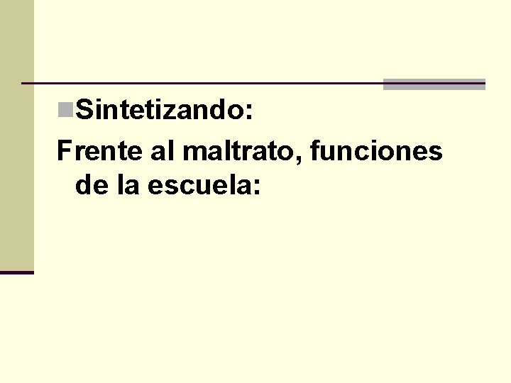 n. Sintetizando: Frente al maltrato, funciones de la escuela: 