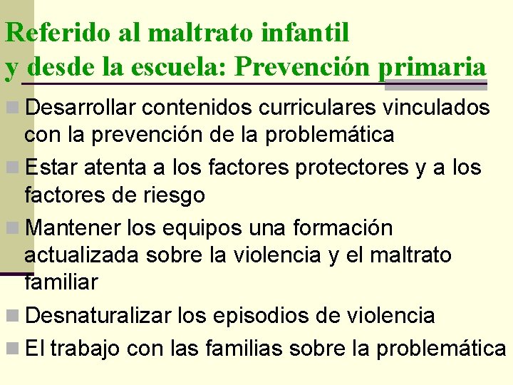 Referido al maltrato infantil y desde la escuela: Prevención primaria n Desarrollar contenidos curriculares