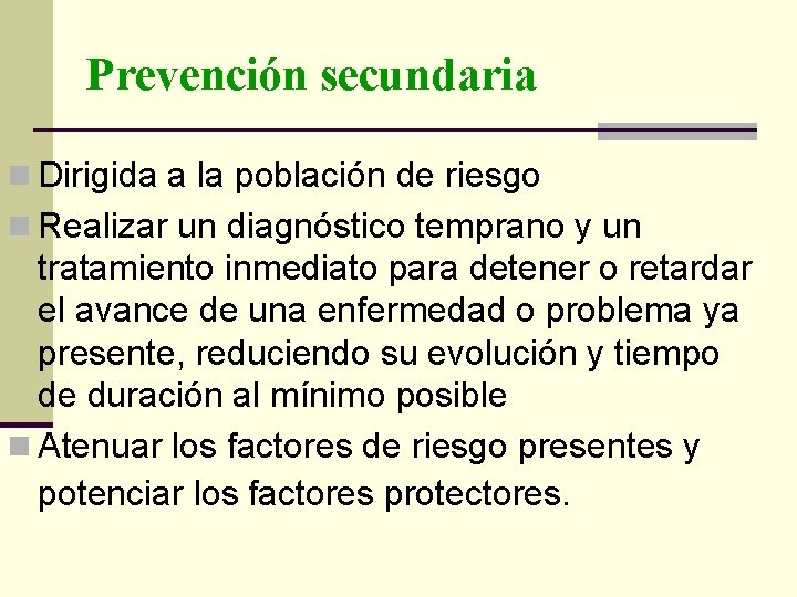 Prevención secundaria n Dirigida a la población de riesgo n Realizar un diagnóstico temprano