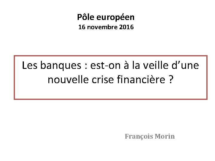 Pôle européen 16 novembre 2016 Les banques : est-on à la veille d’une nouvelle