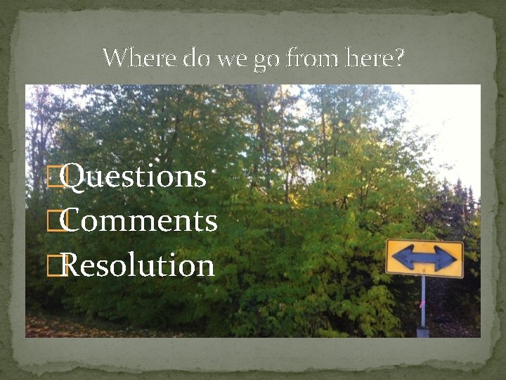 Where do we go from here? �Questions �Comments �Resolution 
