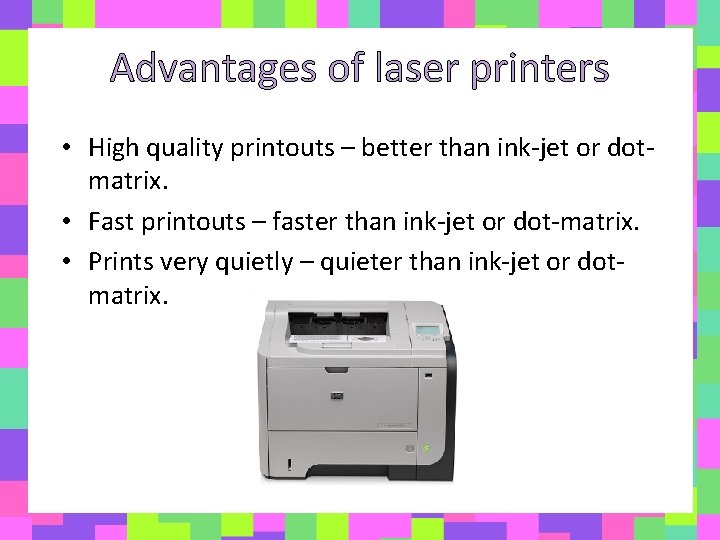 Advantages of laser printers • High quality printouts – better than ink-jet or dotmatrix.