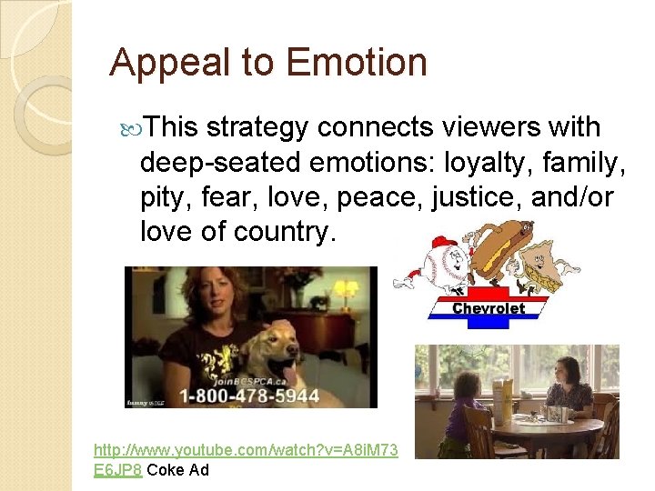 Appeal to Emotion This strategy connects viewers with deep-seated emotions: loyalty, family, pity, fear,