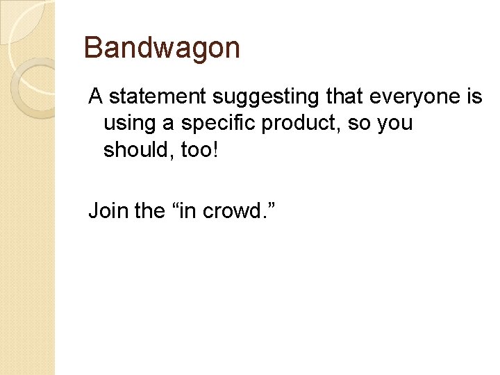 Bandwagon A statement suggesting that everyone is using a specific product, so you should,