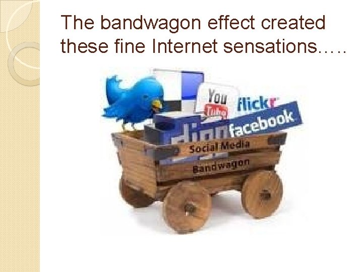 The bandwagon effect created these fine Internet sensations…. . 