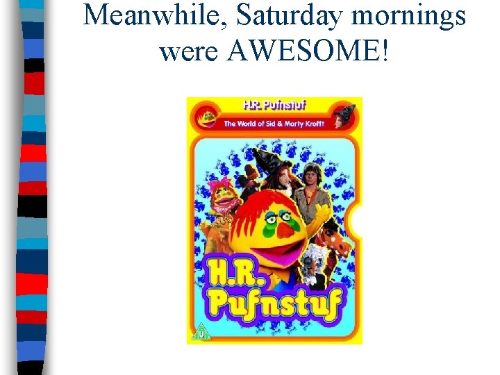 Meanwhile, Saturday mornings were AWESOME! 
