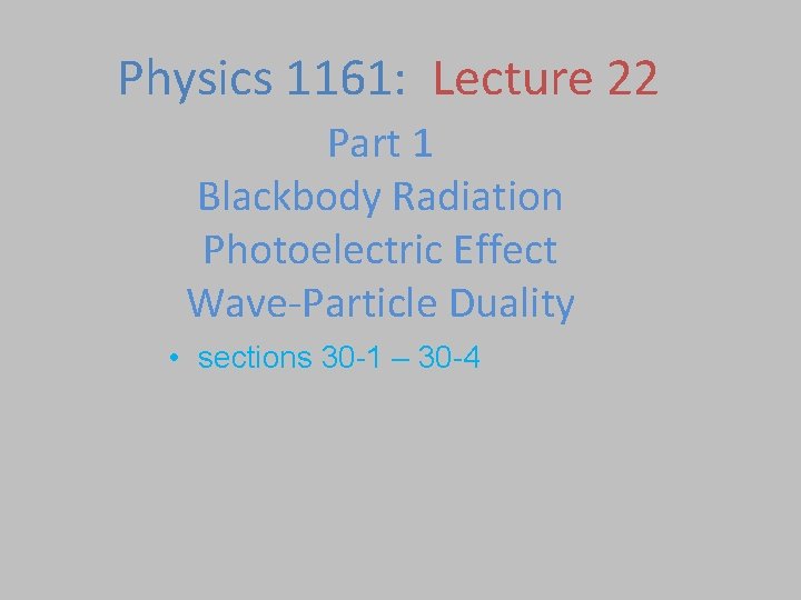Physics 1161: Lecture 22 Part 1 Blackbody Radiation Photoelectric Effect Wave-Particle Duality • sections