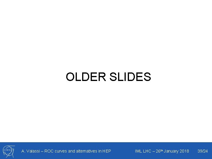 OLDER SLIDES A. Valassi – ROC curves and alternatives in HEP IML LHC –