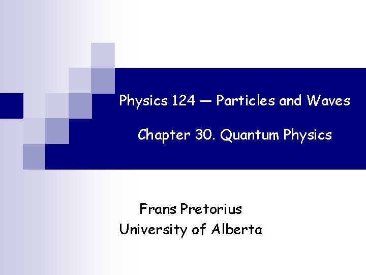 Physics 124 — Particles and Waves Chapter 30. Quantum Physics Frans Pretorius University of