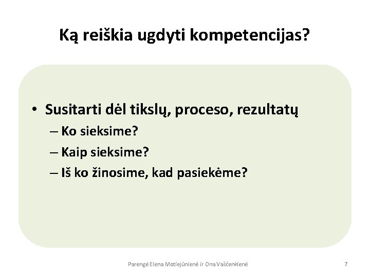 Ką reiškia ugdyti kompetencijas? • Susitarti dėl tikslų, proceso, rezultatų – Ko sieksime? –