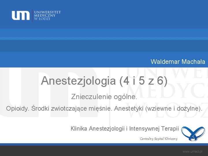 Waldemar Machała Anestezjologia (4 i 5 z 6) Znieczulenie ogólne. Opioidy. Środki zwiotczające mięśnie.