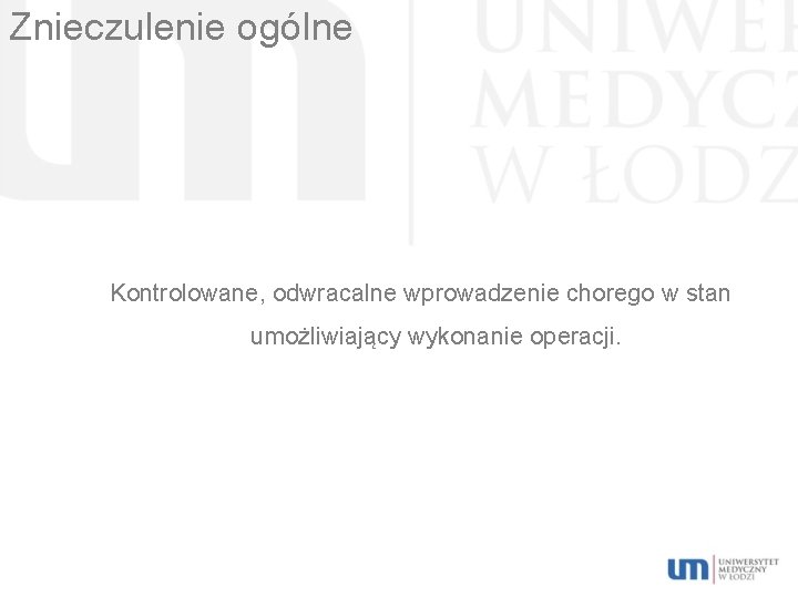 Znieczulenie ogólne Kontrolowane, odwracalne wprowadzenie chorego w stan umożliwiający wykonanie operacji. 