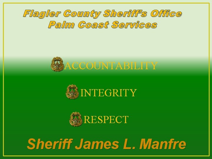 Flagler County Sheriff’s Office Palm Coast Services ACCOUNTABILITY INTEGRITY RESPECT Sheriff James L. Manfre