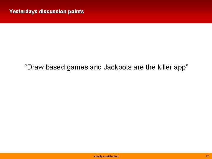 Yesterdays discussion points “Draw based games and Jackpots are the killer app” strictly confidential