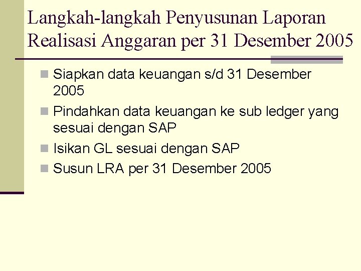 Langkah-langkah Penyusunan Laporan Realisasi Anggaran per 31 Desember 2005 n Siapkan data keuangan s/d