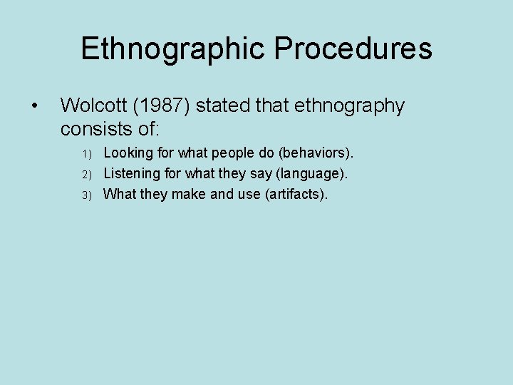 Ethnographic Procedures • Wolcott (1987) stated that ethnography consists of: 1) 2) 3) Looking