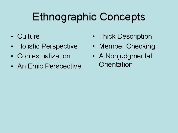 Ethnographic Concepts • • Culture Holistic Perspective Contextualization An Emic Perspective • Thick Description