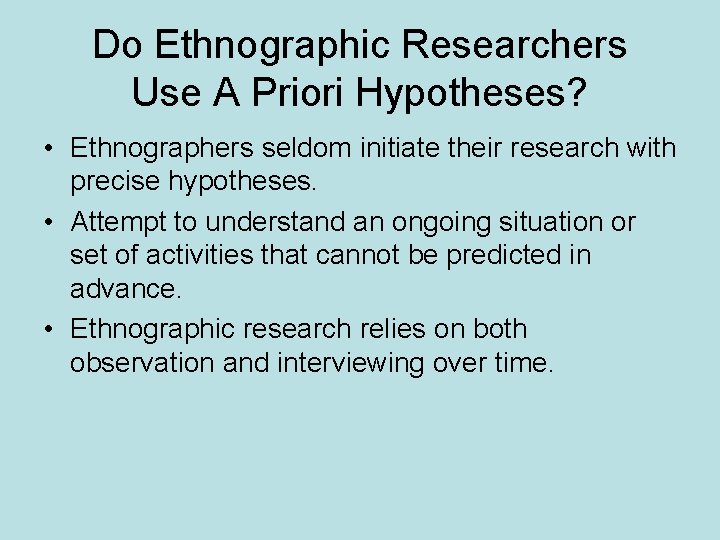 Do Ethnographic Researchers Use A Priori Hypotheses? • Ethnographers seldom initiate their research with