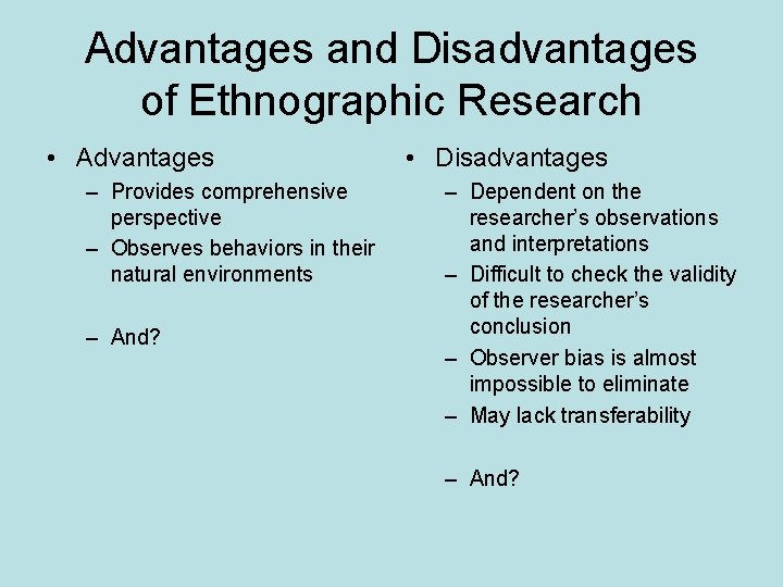 Advantages and Disadvantages of Ethnographic Research • Advantages – Provides comprehensive perspective – Observes