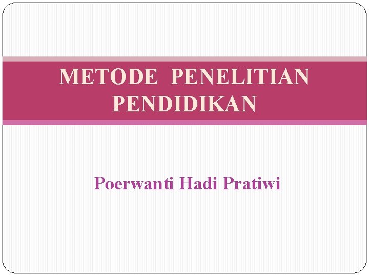 METODE PENELITIAN PENDIDIKAN Poerwanti Hadi Pratiwi 
