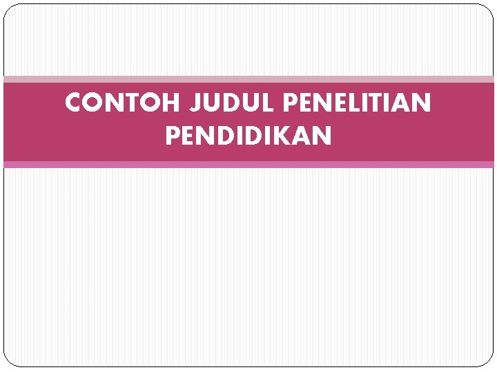 CONTOH JUDUL PENELITIAN PENDIDIKAN 