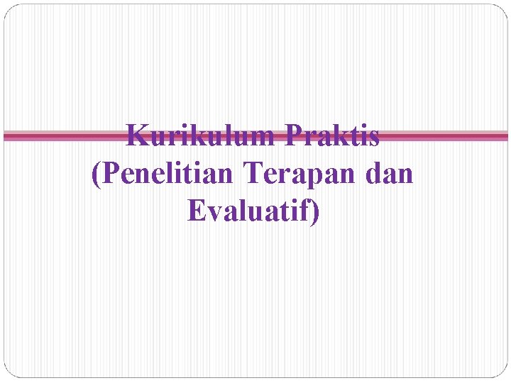 Kurikulum Praktis (Penelitian Terapan dan Evaluatif) 