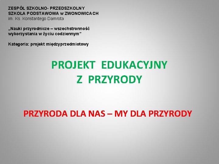 ZESPÓŁ SZKOLNO- PRZEDSZKOLNY SZKOŁA PODSTAWOWA w ZWONOWICACH im. Ks. Konstantego Damrota „Nauki przyrodnicze –