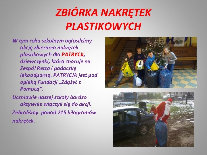 ZBIÓRKA NAKRĘTEK PLASTIKOWYCH W tym roku szkolnym ogłosiliśmy akcję zbierania nakrętek plastikowych dla PATRYCJI,