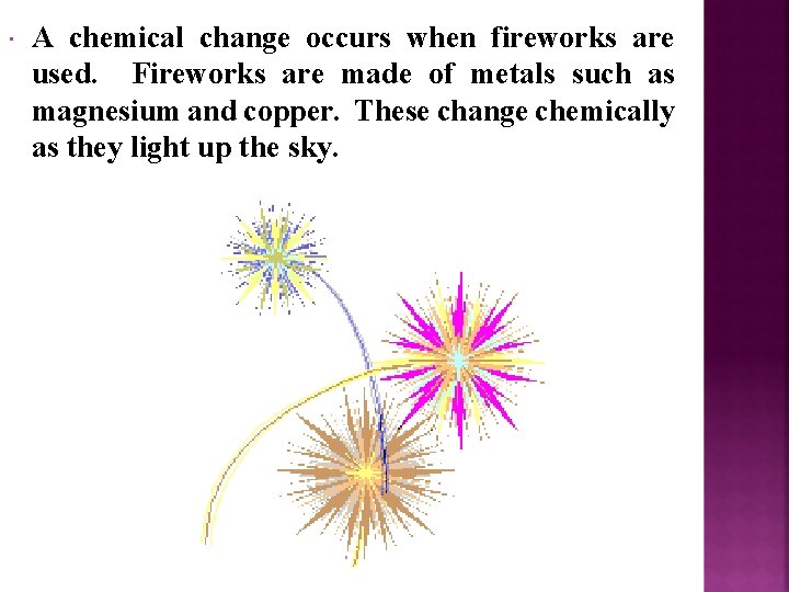 A chemical change occurs when fireworks are used. Fireworks are made of metals