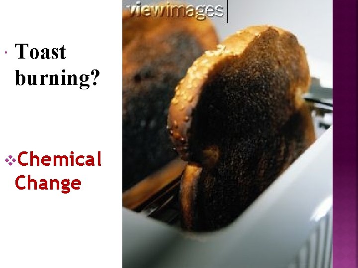  Toast burning? v. Chemical Change 