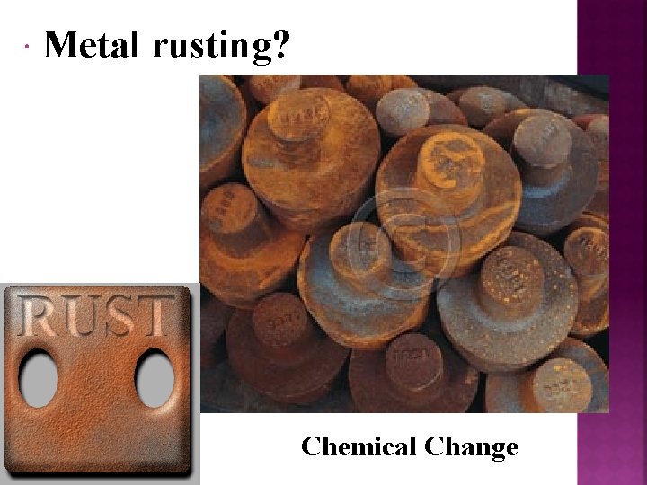 Metal rusting? Chemical Change 