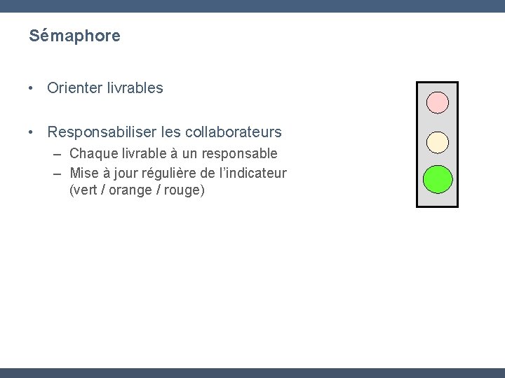 Sémaphore • Orienter livrables • Responsabiliser les collaborateurs – Chaque livrable à un responsable