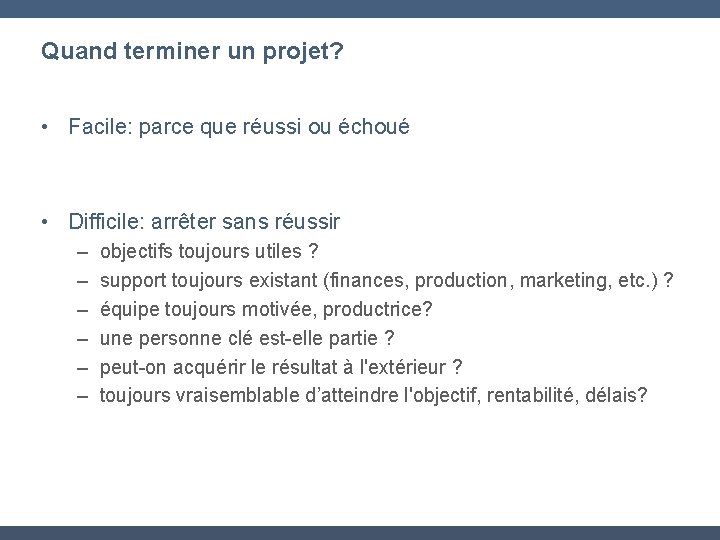 Quand terminer un projet? • Facile: parce que réussi ou échoué • Difficile: arrêter