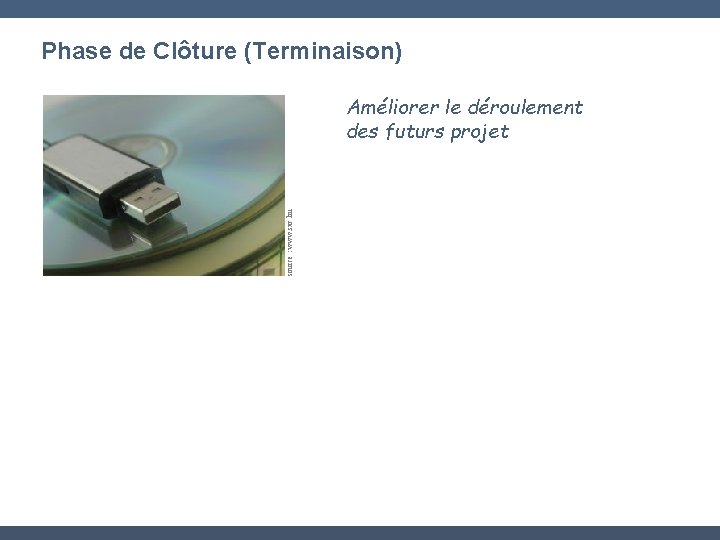 Phase de Clôture (Terminaison) source : www. sxc. hu Améliorer le déroulement des futurs