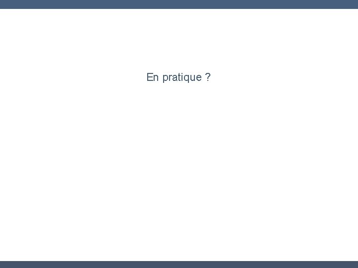 En pratique ? 