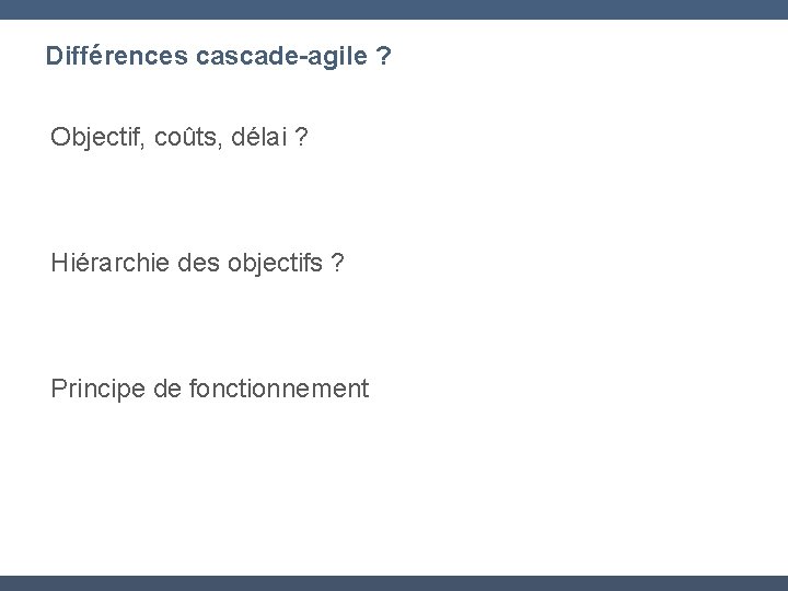 Différences cascade-agile ? Objectif, coûts, délai ? Hiérarchie des objectifs ? Principe de fonctionnement