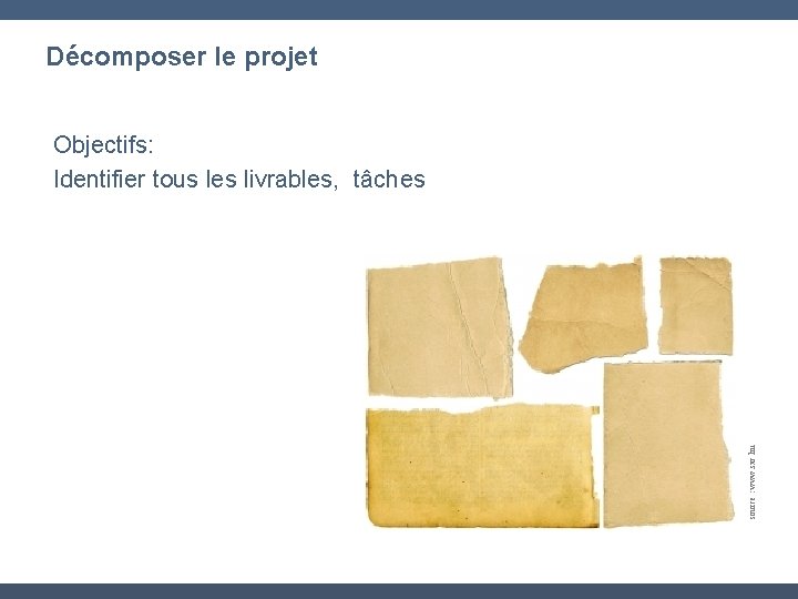 Décomposer le projet source : www. sxc. hu Objectifs: Identifier tous les livrables, tâches