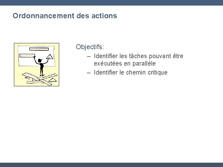 Ordonnancement des actions Objectifs: – Identifier les tâches pouvant être exécutées en parallèle –