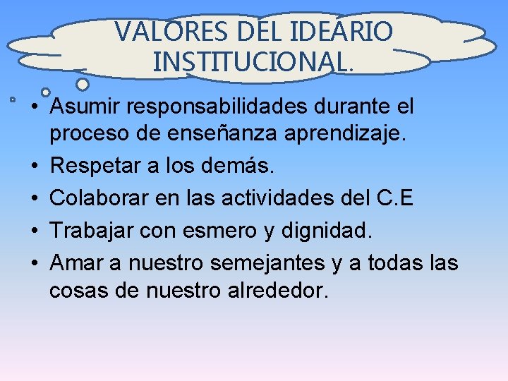 VALORES DEL IDEARIO INSTITUCIONAL. • Asumir responsabilidades durante el proceso de enseñanza aprendizaje. •