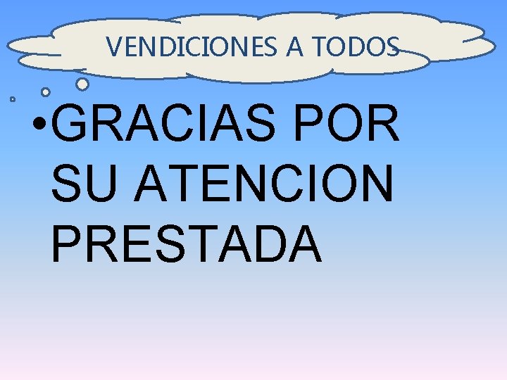 VENDICIONES A TODOS • GRACIAS POR SU ATENCION PRESTADA 