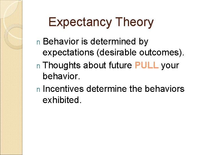 Expectancy Theory n Behavior is determined by expectations (desirable outcomes). n Thoughts about future