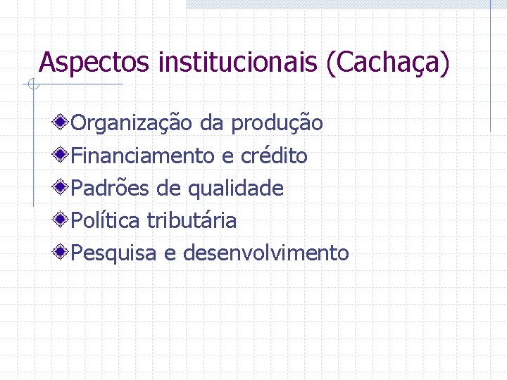 Aspectos institucionais (Cachaça) Organização da produção Financiamento e crédito Padrões de qualidade Política tributária