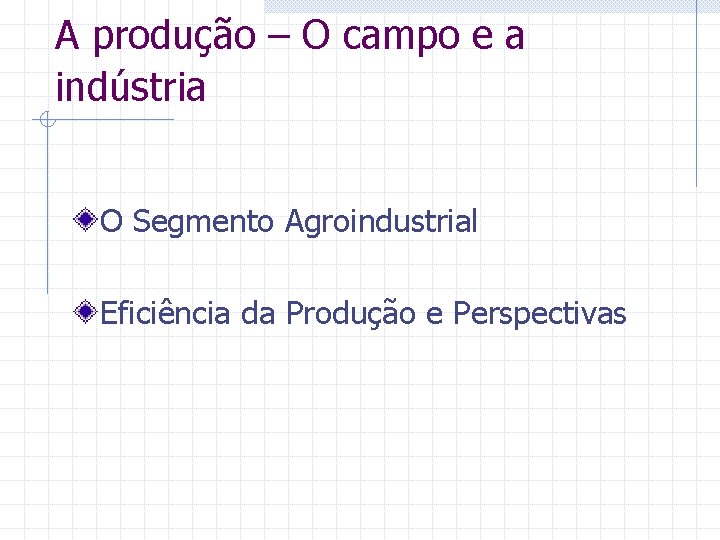 A produção – O campo e a indústria O Segmento Agroindustrial Eficiência da Produção