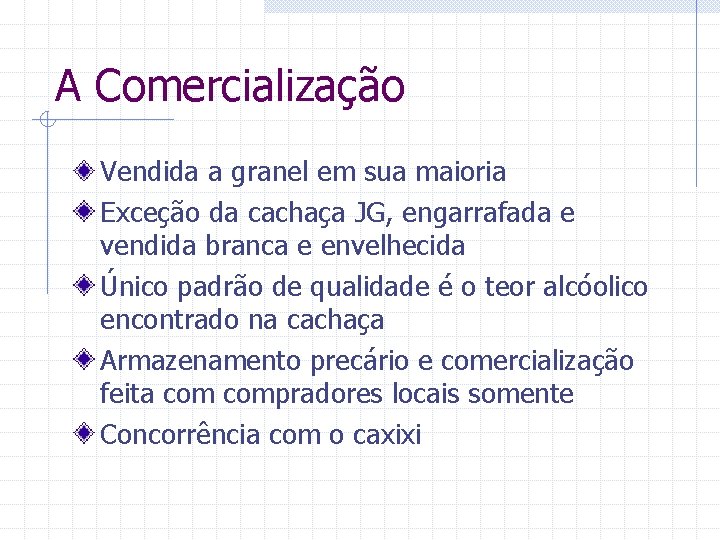 A Comercialização Vendida a granel em sua maioria Exceção da cachaça JG, engarrafada e