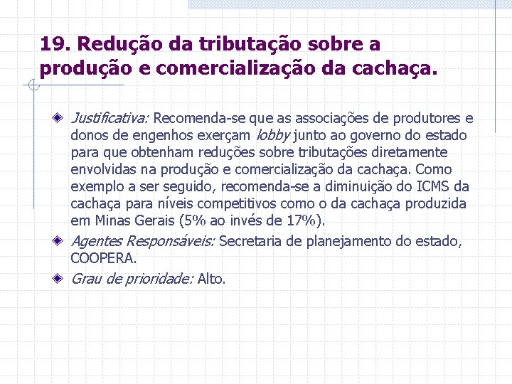 19. Redução da tributação sobre a produção e comercialização da cachaça. Justificativa: Recomenda-se que