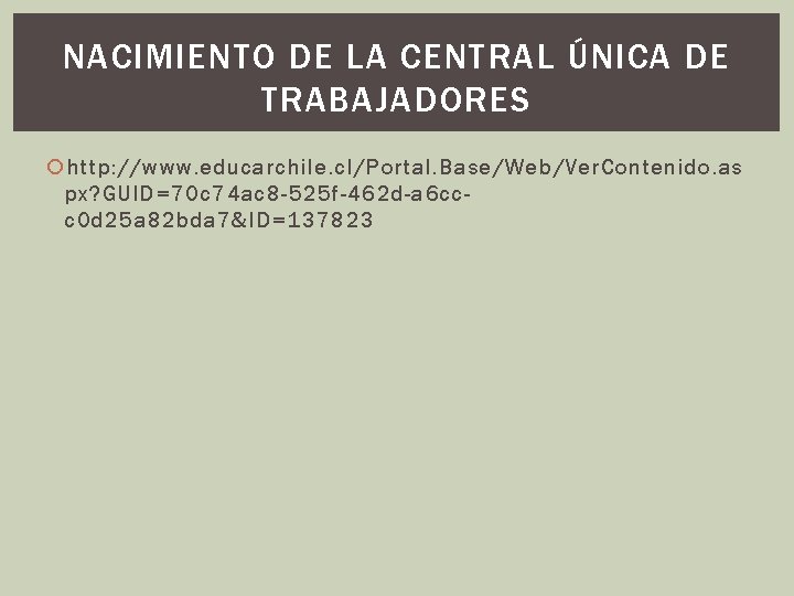NACIMIENTO DE LA CENTRAL ÚNICA DE TRABAJADORES http: //www. educarchile. cl/Portal. Base/Web/Ver. Contenido. as NACIMIENTO DE LA CENTRAL ÚNICA DE TRABAJADORES http: //www. educarchile. cl/Portal. Base/Web/Ver. Contenido. as