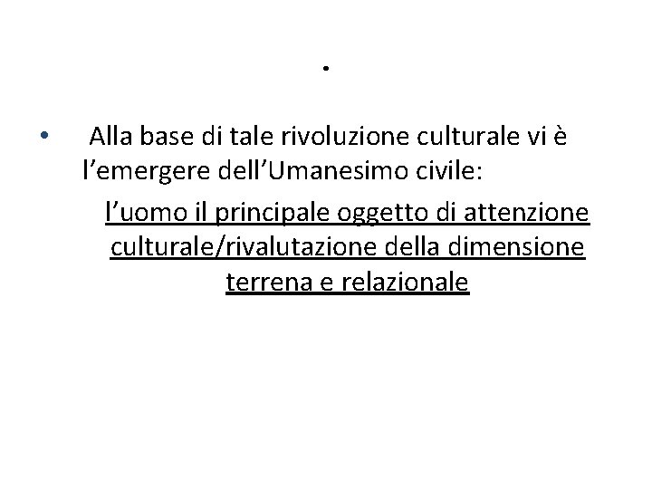 . • Alla base di tale rivoluzione culturale vi è l’emergere dell’Umanesimo civile: l’uomo