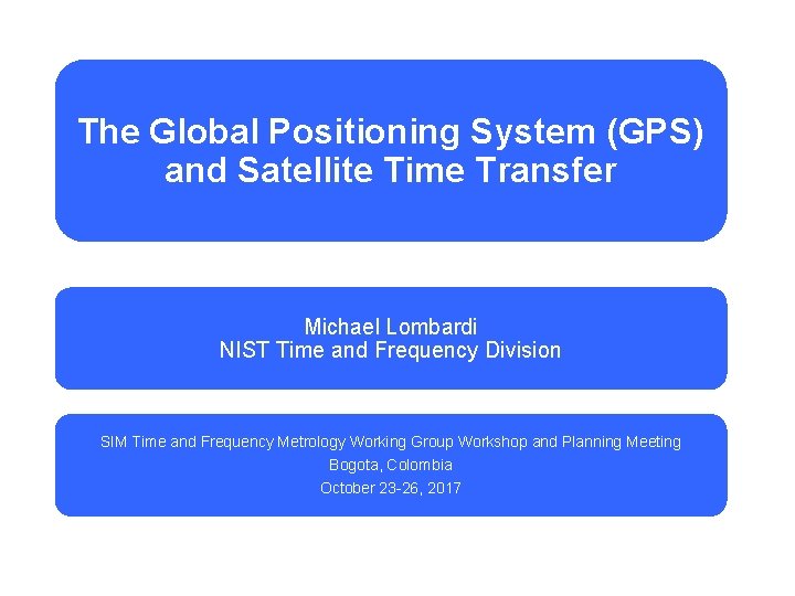 The Global Positioning System (GPS) and Satellite Time Transfer Michael Lombardi NIST Time and