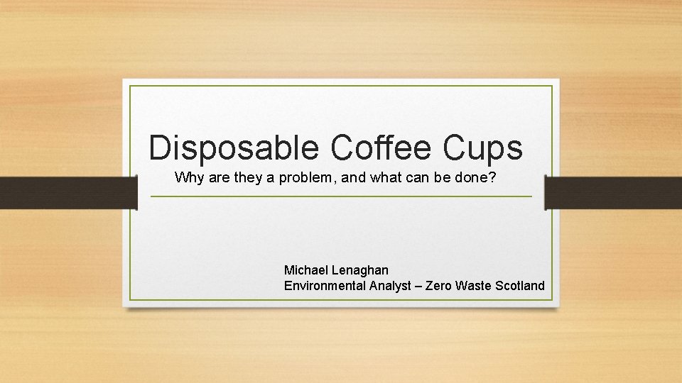 Disposable Coffee Cups Why are they a problem, and what can be done? Michael